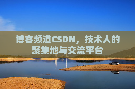 博客频道CSDN，技术人的聚集地与交流平台